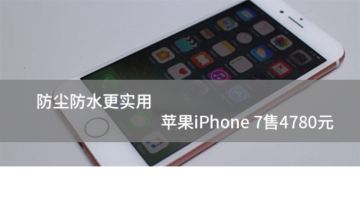 防尘防水更实用 苹果iPhone 7售4780元